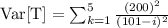 \mathrm{Var}[\mathrm{T}]=\sum_{k=1}^{5} \frac{(200)^{2}}{(101-i)^{2}}