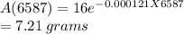 A(6587)=16e^{-0.000121X6587}\\=7.21\: grams
