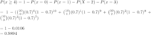 P(x \geq 4) =1 - P(x = 0) - P(x = 1) - P(X=2)-P(x=3)\\\\=1 - ( \binom{10}{0}(0.7)^0(1-0.7)^{10} +  \binom{10}{1}(0.7)^1(1-0.7)^9+ \binom{10}{2}(0.7)^{2}(1-0.7)^8+ \binom{10}{3}(0.7)^{3}(1-0.7)^7 )\\\\= 1 - 0.0106\\= 0.9894