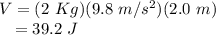V = (2~Kg)(9.8~m/s^{2})(2.0~m)\\~~~= 39.2~J