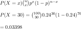 P(X=x){n\choose x}p^x(1-p)^{n-x}\\\\P(X=30)={100\choose 30}0.24^{30}(1-0.24)^{70}\\\\=0.03398