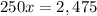 250x = 2,475