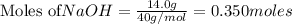 \text{Moles of} NaOH=\frac{14.0g}{40g/mol}=0.350moles