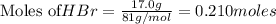 \text{Moles of} HBr=\frac{17.0g}{81g/mol}=0.210moles