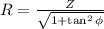 R = \frac{Z}{\sqrt{1 + \tan^{2}\phi } }