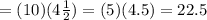 = (10)(4\frac{1}{2} )= (5)(4.5)= 22.5