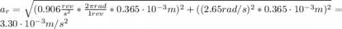 a_{r} = \sqrt{(0.906 \frac{rev}{s^{2}}*\frac{2\pi rad}{1 rev}*0.365 \cdot 10^{-3} m)^{2} + ((2.65 rad/s)^{2}*0.365 \cdot 10^{-3} m)^{2}} = 3.30 \cdot 10^{-3} m/s^{2}