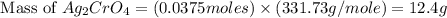 \text{ Mass of }Ag_2CrO_4=(0.0375moles)\times (331.73g/mole)=12.4g