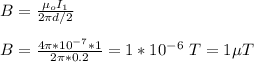 B = \frac{\mu_oI_1}{2\pi d/2} \\\\B = \frac{4\pi *10^{-7}*1}{2\pi *0.2} = 1*10^{-6} \ T = 1  \mu T
