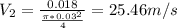 V_{2} =\frac{0.018}{\frac{\pi *0.03^{2} }{4} } =25.46m/s