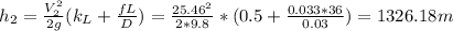 h_{2} =\frac{V_{2}^{2}  }{2g} (k_{L}+\frac{fL}{D}  )=\frac{25.46^{2} }{2*9.8} *(0.5+\frac{0.033*36}{0.03} )=1326.18m