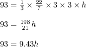 93 =\frac{1}{3} \times\frac{22}{7} \times3\times3\times h\\ \\ 93=\frac{198}{21} h\\ \\ 93=9.43h