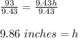 \frac{93}{9.43} =\frac{9.43h}{9.43} \\ \\ 9.86\ inches=h