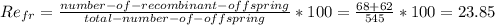Re_{fr} =\frac{number-of-recombinant-offspring}{total-number-of-offspring} *100=\frac{68+62}{545} *100=23.85