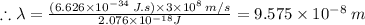 \therefore \lambda = \frac{(6.626\times 10^{-34}\: J.s)\times 3 \times 10^{8}\: m/s}{2.076\times  10^{-18} J} = 9.575 \times 10^{-8}\: m