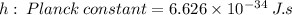 h:\: Planck\: constant = 6.626\times 10^{-34}\: J.s\\