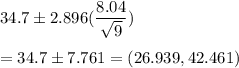 34.7 \pm 2.896(\dfrac{8.04}{\sqrt{9}} )\\\\ = 34.7 \pm 7.761 = (26.939,42.461)