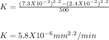 K = \frac{(7.3 X 10^-^2)^2^.^2 - (2.4 X 10^-^2)^2^.^2}{500} \\\\\\K = 5.8 X 10^-^6 mm^2^.^2/min