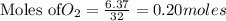 \text{Moles of} O_2=\frac{6.37}{32}=0.20moles