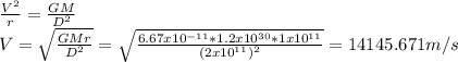 \frac{V^{2} }{r} =\frac{GM}{D^{2} } \\V=\sqrt{\frac{GMr}{D^{2} } } =\sqrt{\frac{6.67x10^{-11}*1.2x10^{30}*1x10^{11}   }{(2x10^{11})^{2}  } } =14145.671m/s