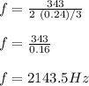 f = \frac{343}{2\ (0.24)/3} \\\\f = \frac{343}{0.16} \\\\f=2143.5Hz