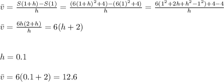 \bar v= \frac{S(1+h)-S(1)}{h}=\frac{(6(1+h)^2+4)-(6(1)^2+4)}{h} = \frac{6(1^2+2h+h^2-1^2)+4-4}{h}\\\\\bar v = \frac{6h(2+h)}{h}=6(h+2)\\\\\\h=0.1\\\\\bar v=6(0.1+2)= 12.6