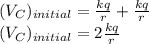 (V_{C})_{initial} = \frac{kq}{r}+\frac{kq}{r} \\(V_{C})_{initial} = 2\frac{kq}{r}