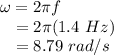 \omega = 2 \pi f\\~~~= 2 \pi (1.4~Hz)\\~~~= 8.79~rad/s