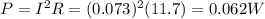 P=I^2 R=(0.073)^2(11.7)=0.062 W