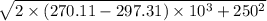 \sqrt{2\times (270.11-297.31)\times 10^3 +250^2}