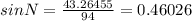 sinN=\frac{43.26455}{94} =0.46026