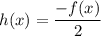 h(x)=\dfrac{-f(x)}{2}