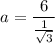 $a=\frac{6}{ \frac{1}{\sqrt{3} }}