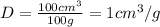 D=\frac{100cm^3}{100g}=1cm^3/g