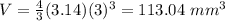 V=\frac{4}{3}(3.14)(3)^{3}=113.04\ mm^3