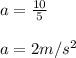 a = \frac{10}{5} \\\\a = 2 m/s^2
