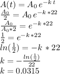 A(t)=A_0\,e^{-k\,t}\\\frac{A_0}{2} =A_0\,e^{-k\,*22}\\\frac{A_0}{A_0*2} =e^{-k\,*22}\\\frac{1}{2} =e^{-k\,*22}\\ln(\frac{1}{2})=-k\,*22\\ k=-\frac{ln(\frac{1}{2})}{22} \\k=0.0315