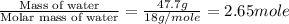 \frac{\text{Mass of water}}{\text{Molar mass of water}}=\frac{47.7g}{18g/mole}=2.65mole