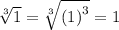 \sqrt[3]{1}  =  \sqrt[3]{ {(1)}^{3} } = 1