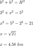 b^2+h^2=H^2\\\\2^2+x^2=5^2\\\\x^2=5^2-2^2=21\\\\x=\sqrt{21}\\\\x=4.58\  km