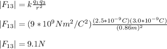 |F_{13}|=k\frac{q_1q_3}{r^{2}} \\\\|F_{13}|=(9*10^{9}Nm^{2}/C^{2})\frac{(2.5*10^{-9}C)(3.0*10^{-9}C)}{(0.86m)^{2}}\\\\|F_{13}|=9.1N