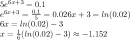 5e^{6x+3}=0.1\\e^{6x+3}=\frac{0.1}{5}=0.026x+3=ln(0.02)\\6x=ln(0.02)-3\\x=\frac{1}{6}( ln(0.02)-3)\approx -1.152