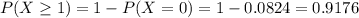P(X \geq 1) = 1 - P(X = 0) = 1 - 0.0824 = 0.9176