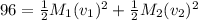96 = \frac{1}{2}M_1(v_1)^2 + \frac{1}{2}M_2(v_2)^2