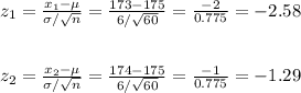z_1=\frac{x_1-\mu}{\sigma/\sqrt{n}} =\frac{173-175}{6/\sqrt{60}}= \frac{-2}{0.775}=-2.58\\\\\\z_2=\frac{x_2-\mu}{\sigma/\sqrt{n}} =\frac{174-175}{6/\sqrt{60}}= \frac{-1}{0.775}=-1.29