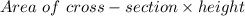 Area \ of \ cross-section \times height