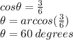 cos \theta =\frac{3}{6} \\\theta= arccos (\frac{3}{6})\\\theta= 60 \:degrees
