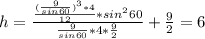 h=\frac{\frac{(\frac{9}{sin60})^{3} *4 }{12}*sin^{2}60  }{\frac{9}{sin60}*4*\frac{9}{2}  } +\frac{9}{2} =6