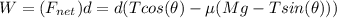 W = (F_{net})d=d(Tcos(\theta)-\mu(Mg-Tsin(\theta)))