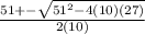 \frac{51 +- \sqrt{51^{2} -4(10)(27)}}{2(10)}